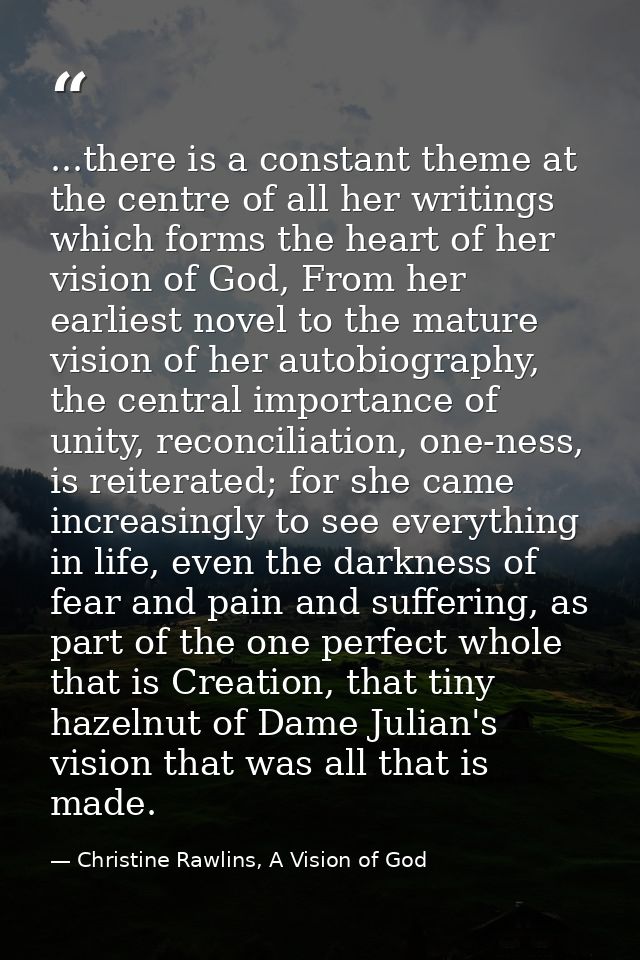 ...there is a constant theme at the centre of all her writings which forms the heart of her vision of God, From her earl — Christine Rawlins, A Vision of God
