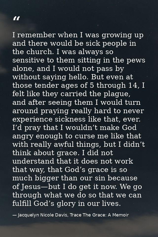 I remember when I was growing up and there would be sick people in the church. I was always so sensitive to them sitting — Jacquelyn Nicole Davis, Trace The Grace: A Memoir