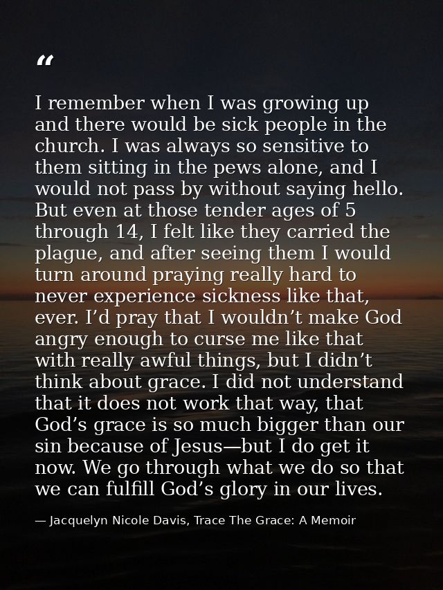 I remember when I was growing up and there would be sick people in the church. I was always so sensitive to them sitting — Jacquelyn Nicole Davis, Trace The Grace: A Memoir