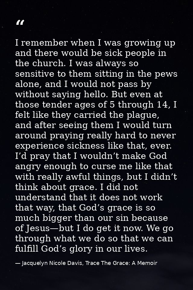 I remember when I was growing up and there would be sick people in the church. I was always so sensitive to them sitting — Jacquelyn Nicole Davis, Trace The Grace: A Memoir