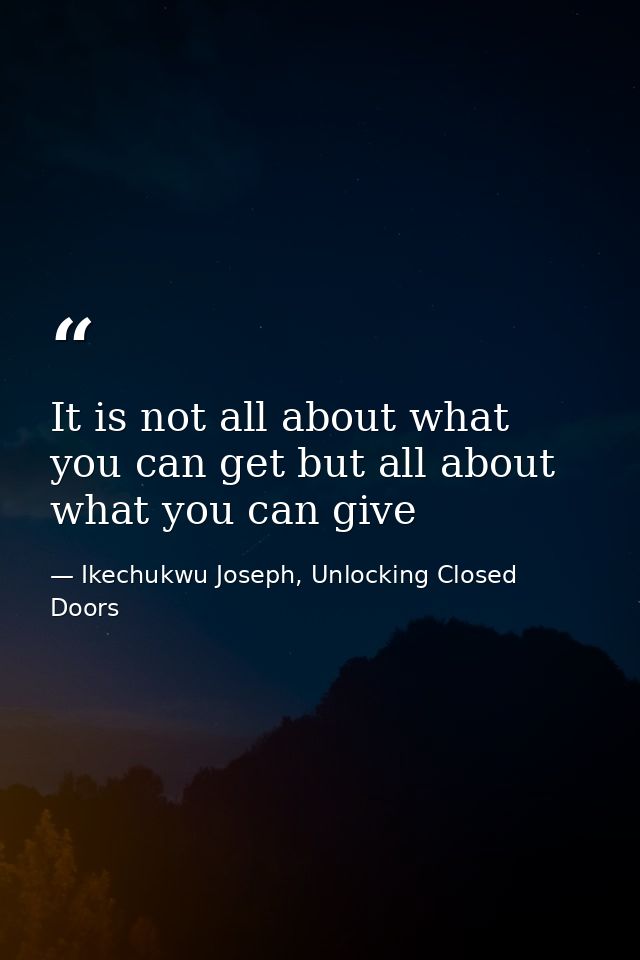 It is not all about what you can get but all about what you can give — Ikechukwu Joseph, Unlocking Closed Doors