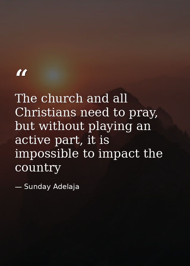 The church and all Christians need to pray, but without playing an active part, it is impossible to impact the country — Sunday Adelaja