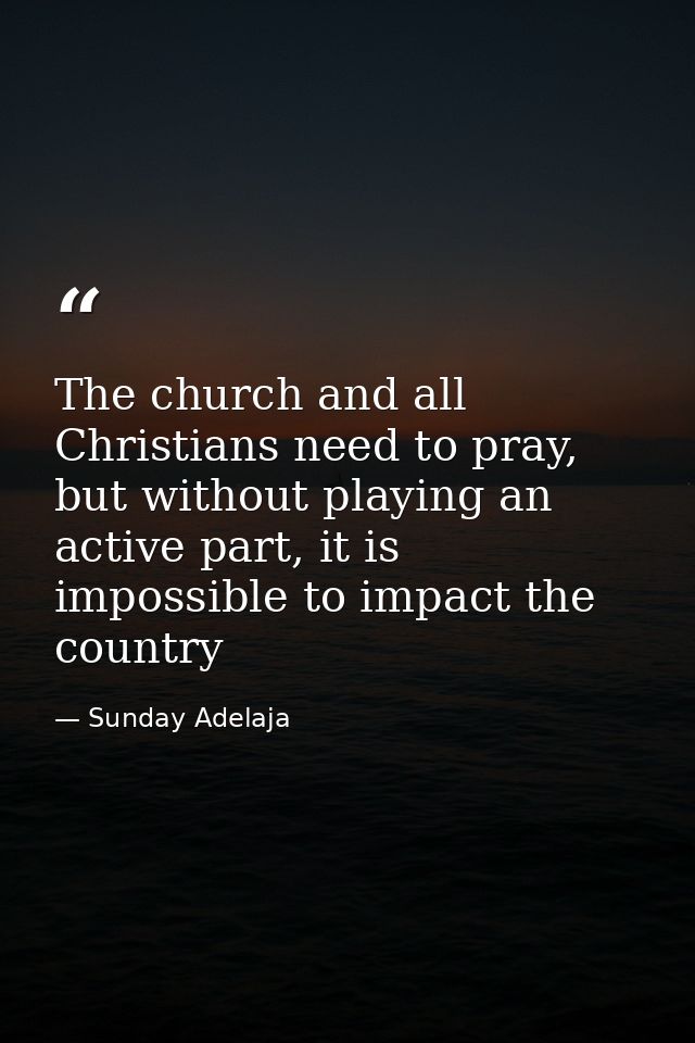 The church and all Christians need to pray, but without playing an active part, it is impossible to impact the country — Sunday Adelaja