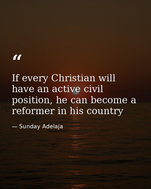 If every Christian will have an active civil position, he can become a reformer in his country — Sunday Adelaja