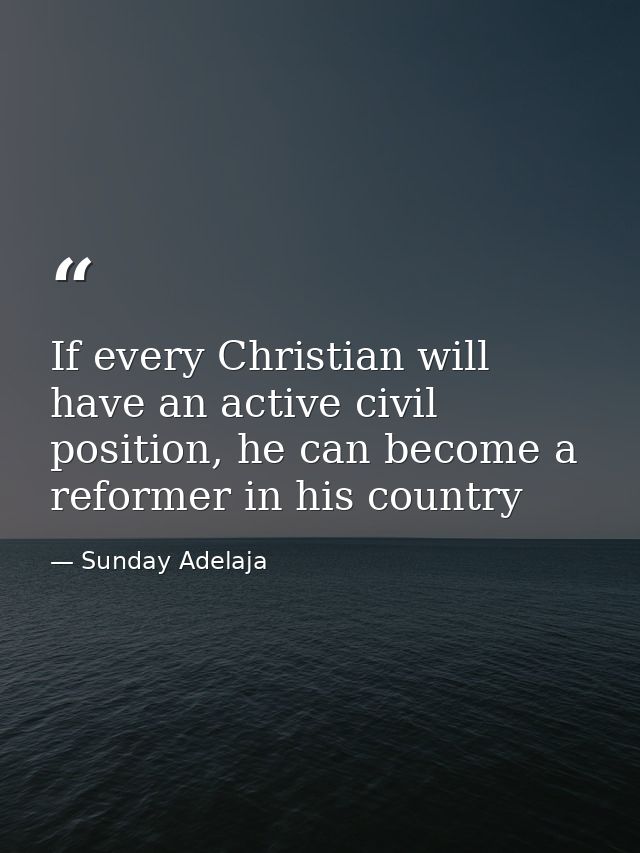 If every Christian will have an active civil position, he can become a reformer in his country — Sunday Adelaja