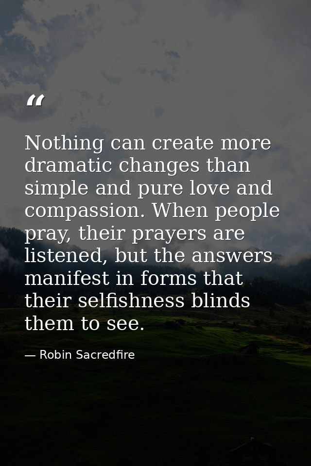 Nothing can create more dramatic changes than simple and pure love and compassion. When people pray, their prayers are l — Robin Sacredfire