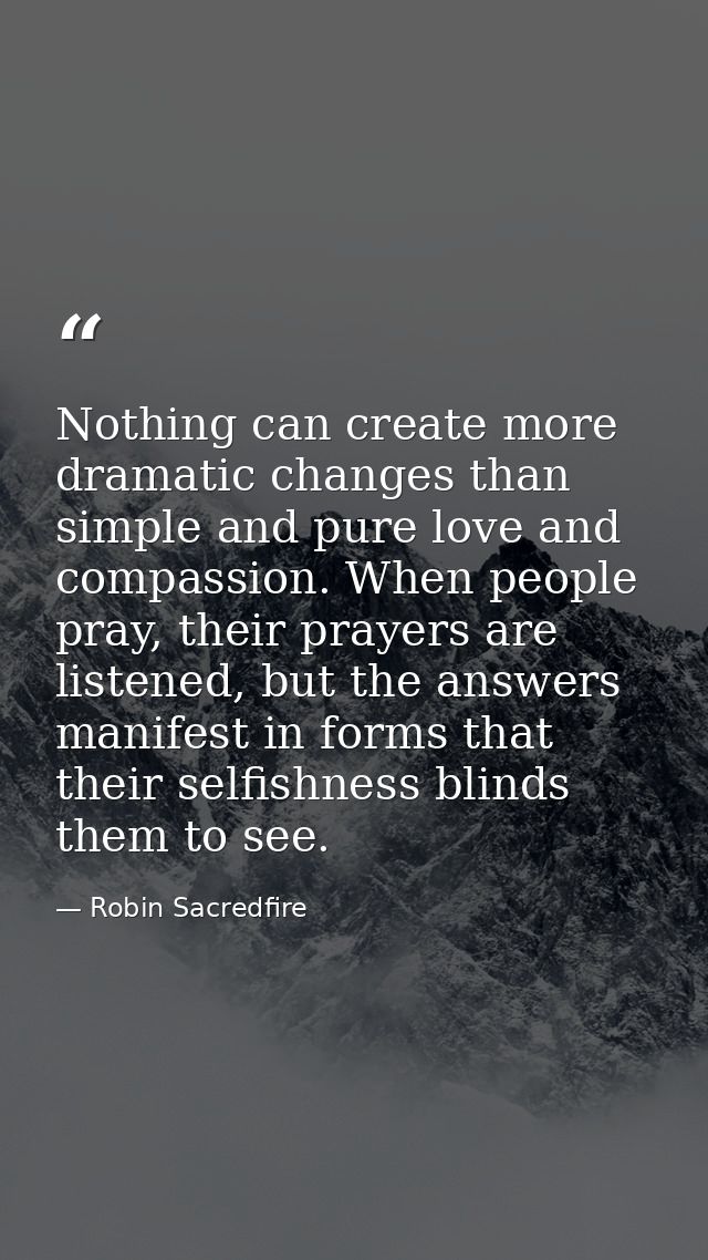 Nothing can create more dramatic changes than simple and pure love and compassion. When people pray, their prayers are l — Robin Sacredfire
