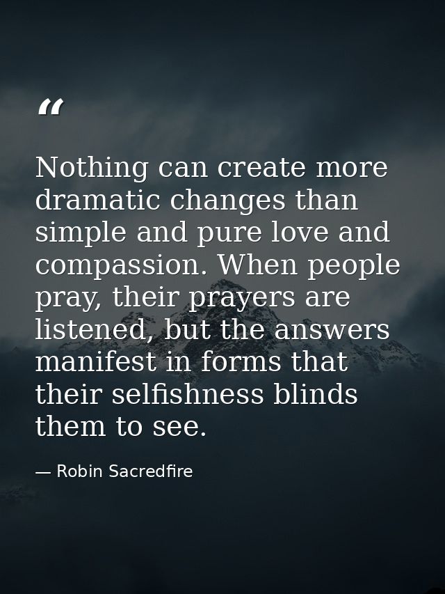 Nothing can create more dramatic changes than simple and pure love and compassion. When people pray, their prayers are l — Robin Sacredfire