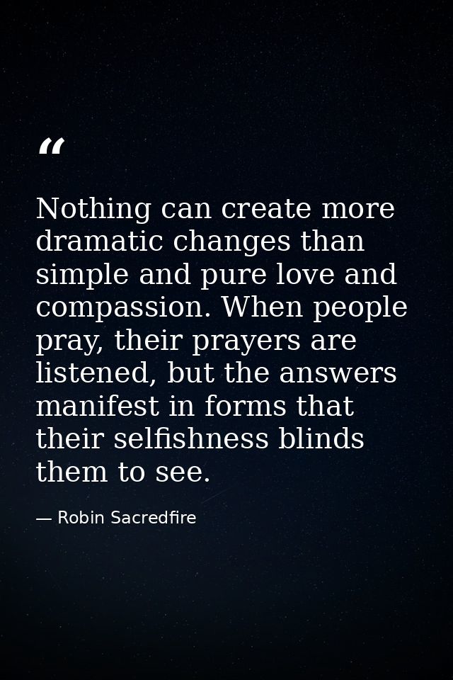 Nothing can create more dramatic changes than simple and pure love and compassion. When people pray, their prayers are l — Robin Sacredfire