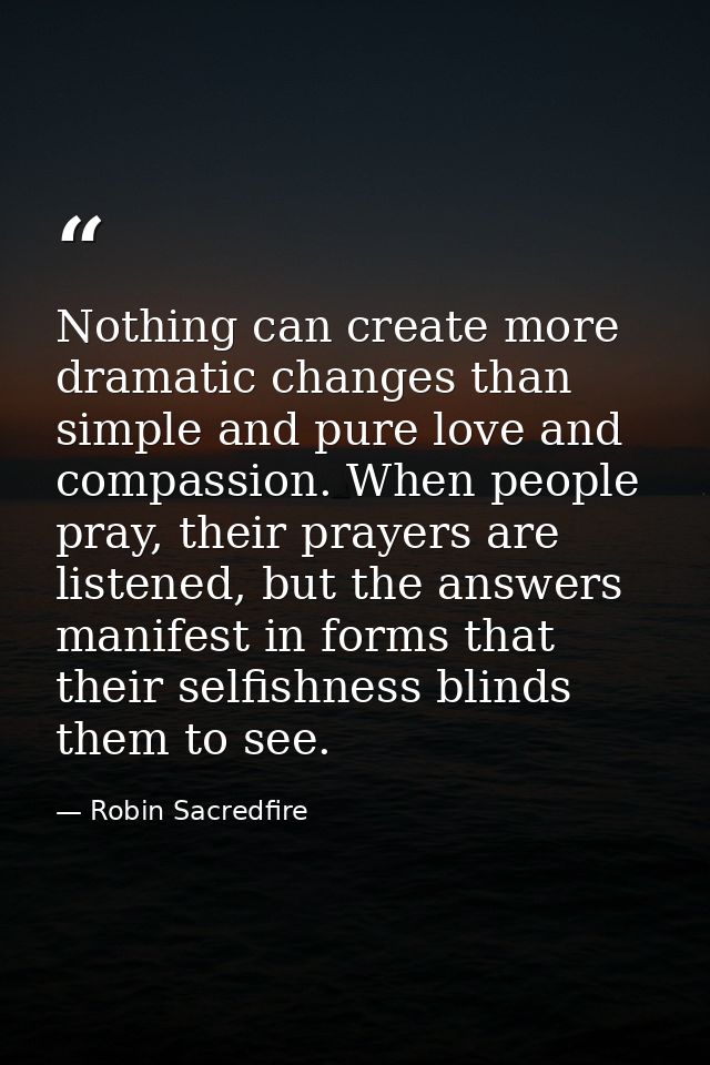 Nothing can create more dramatic changes than simple and pure love and compassion. When people pray, their prayers are l — Robin Sacredfire
