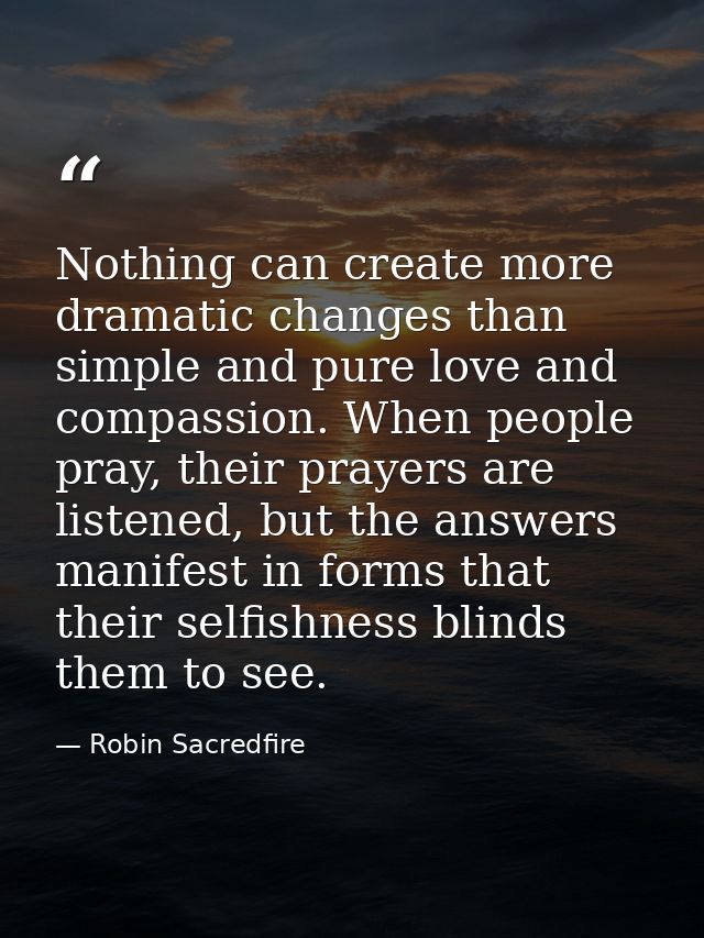 Nothing can create more dramatic changes than simple and pure love and compassion. When people pray, their prayers are l — Robin Sacredfire