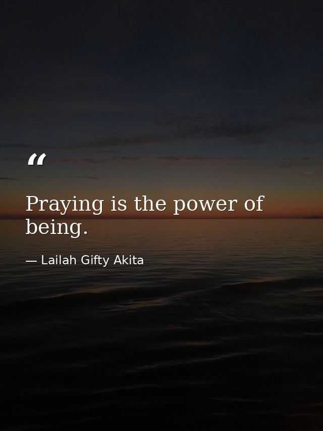 Praying is the power of being. — Lailah Gifty Akita