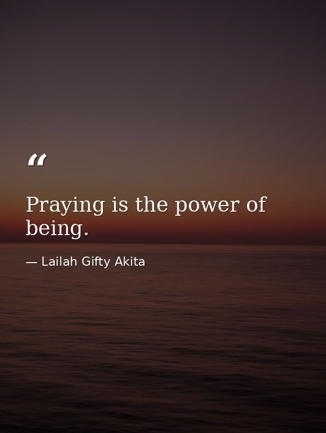Praying is the power of being. — Lailah Gifty Akita