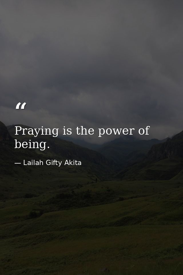Praying is the power of being. — Lailah Gifty Akita