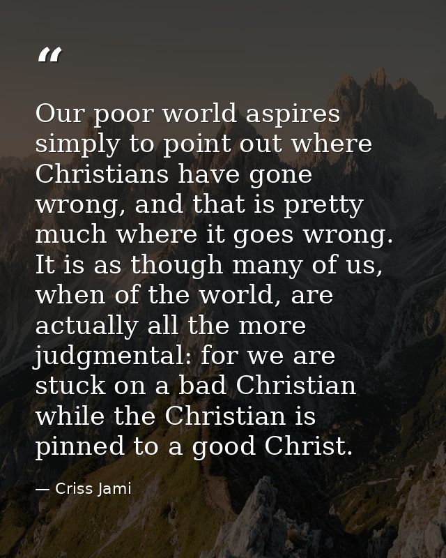 Our poor world aspires simply to point out where Christians have gone wrong, and that is pretty much where it goes wrong — Criss Jami