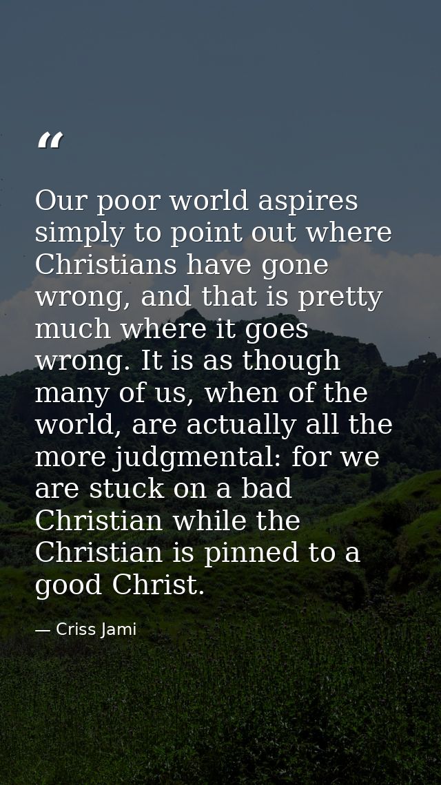 Our poor world aspires simply to point out where Christians have gone wrong, and that is pretty much where it goes wrong — Criss Jami