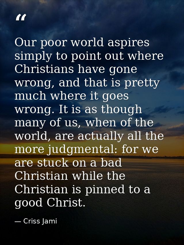 Our poor world aspires simply to point out where Christians have gone wrong, and that is pretty much where it goes wrong — Criss Jami