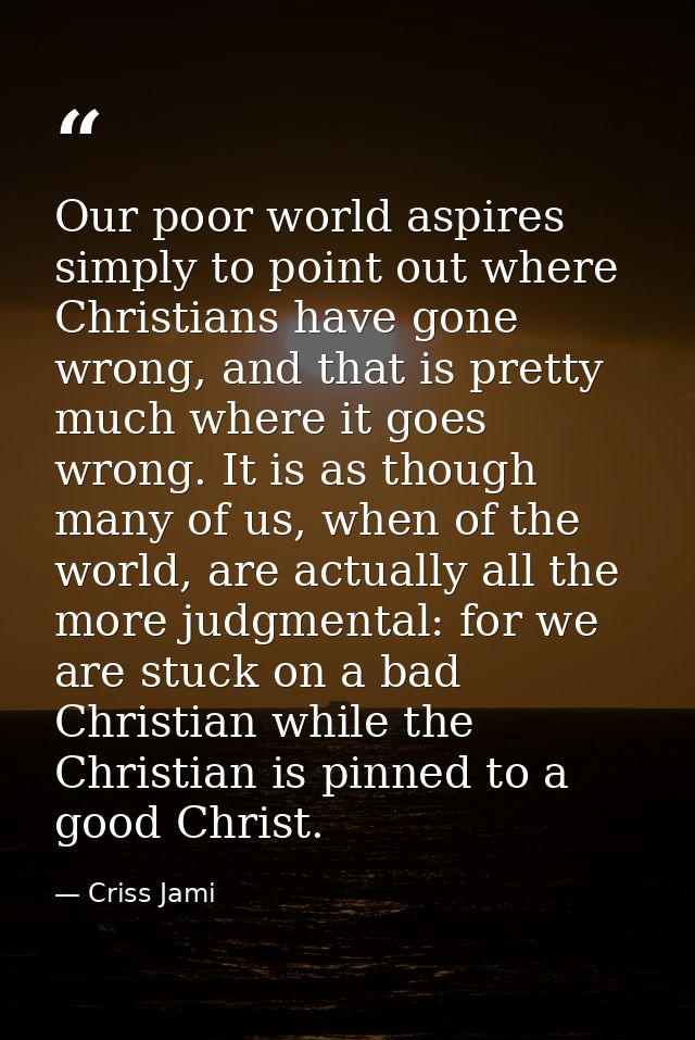Our poor world aspires simply to point out where Christians have gone wrong, and that is pretty much where it goes wrong — Criss Jami