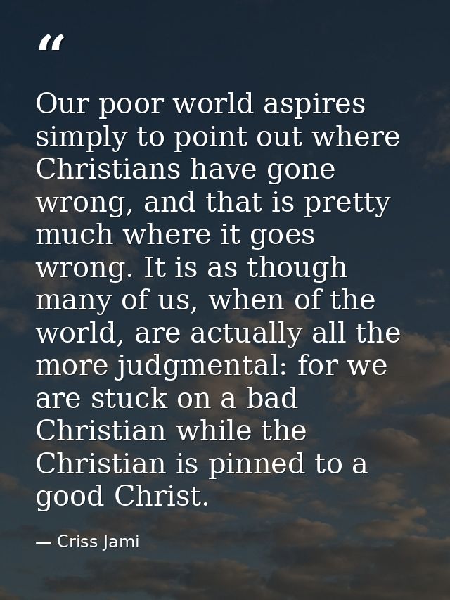Our poor world aspires simply to point out where Christians have gone wrong, and that is pretty much where it goes wrong — Criss Jami