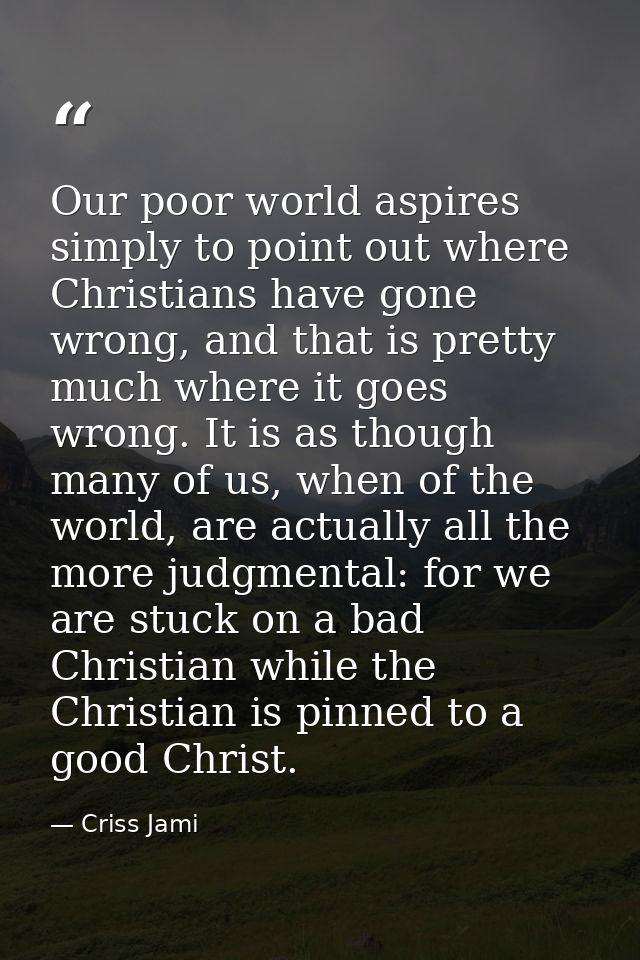 Our poor world aspires simply to point out where Christians have gone wrong, and that is pretty much where it goes wrong — Criss Jami