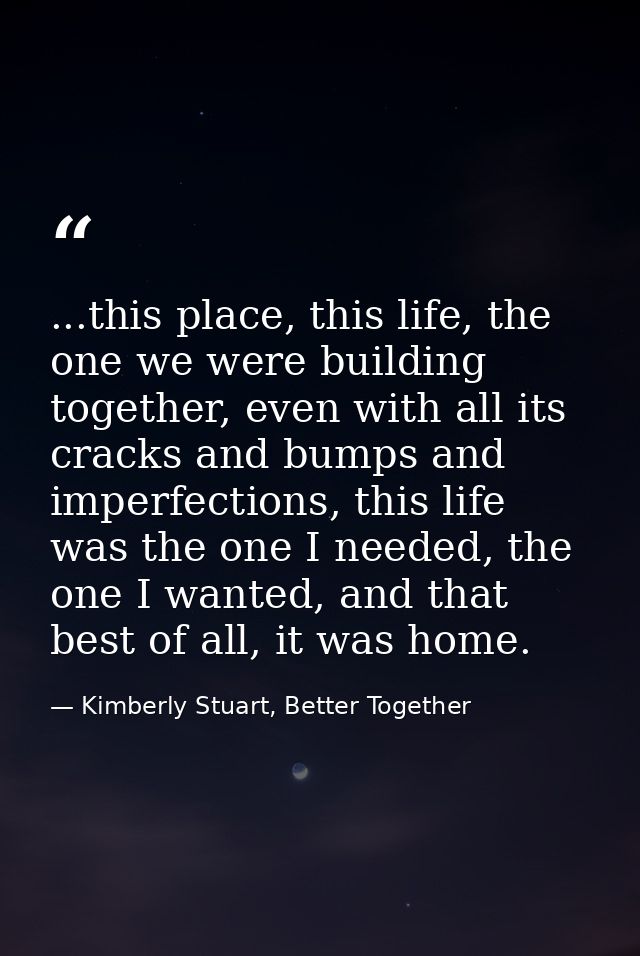 ...this place, this life, the one we were building together, even with all its cracks and bumps and imperfections, this  — Kimberly Stuart, Better Together