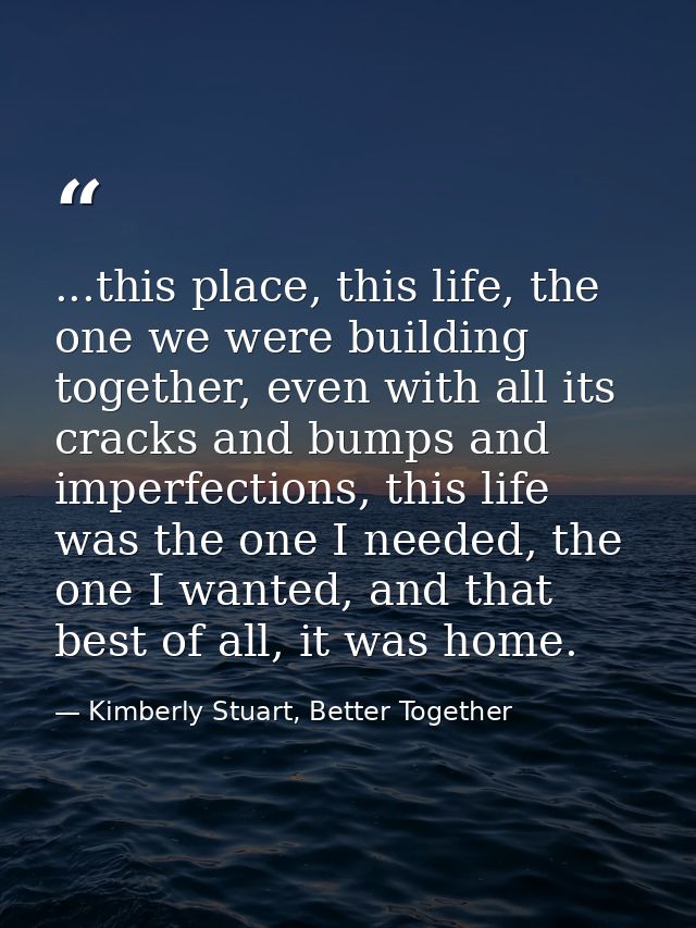 ...this place, this life, the one we were building together, even with all its cracks and bumps and imperfections, this  — Kimberly Stuart, Better Together