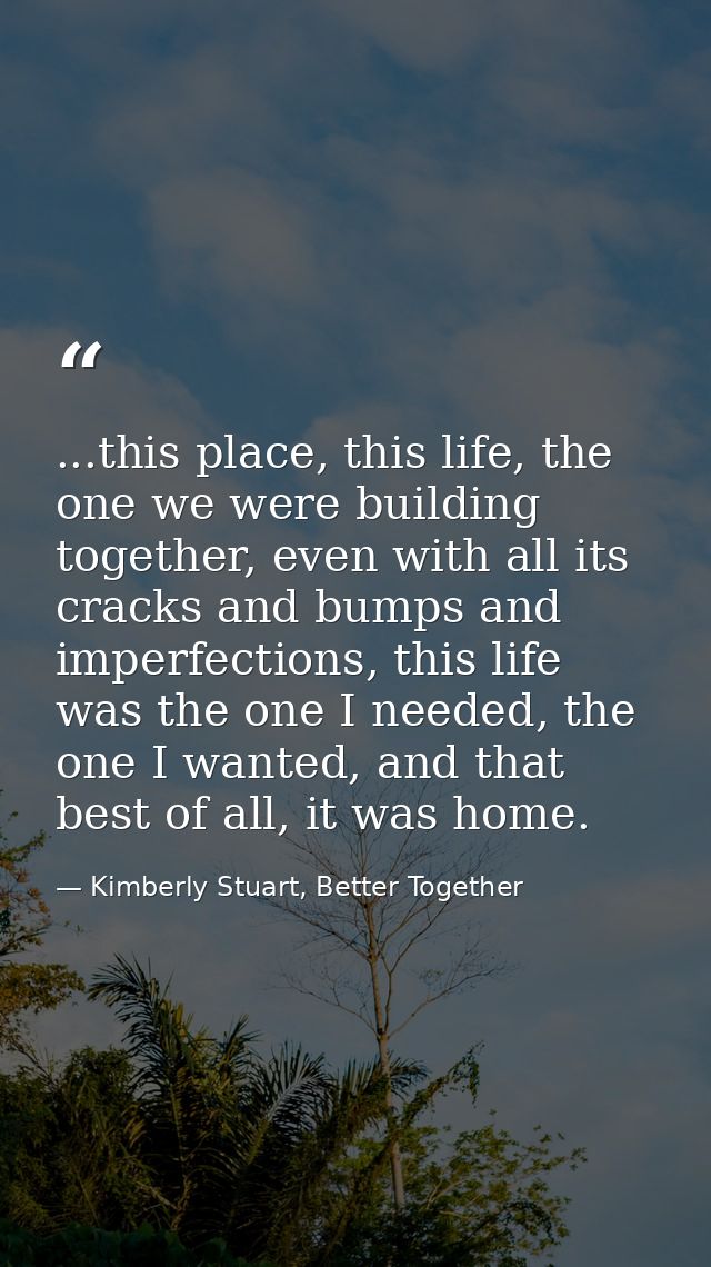 ...this place, this life, the one we were building together, even with all its cracks and bumps and imperfections, this  — Kimberly Stuart, Better Together