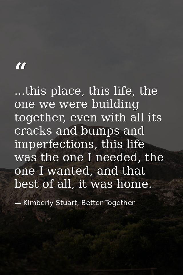 ...this place, this life, the one we were building together, even with all its cracks and bumps and imperfections, this  — Kimberly Stuart, Better Together