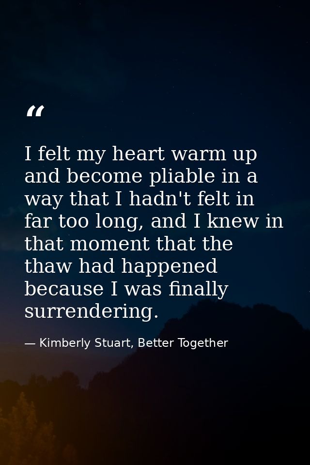 I felt my heart warm up and become pliable in a way that I hadn't felt in far too long, and I knew in that moment that t — Kimberly Stuart, Better Together