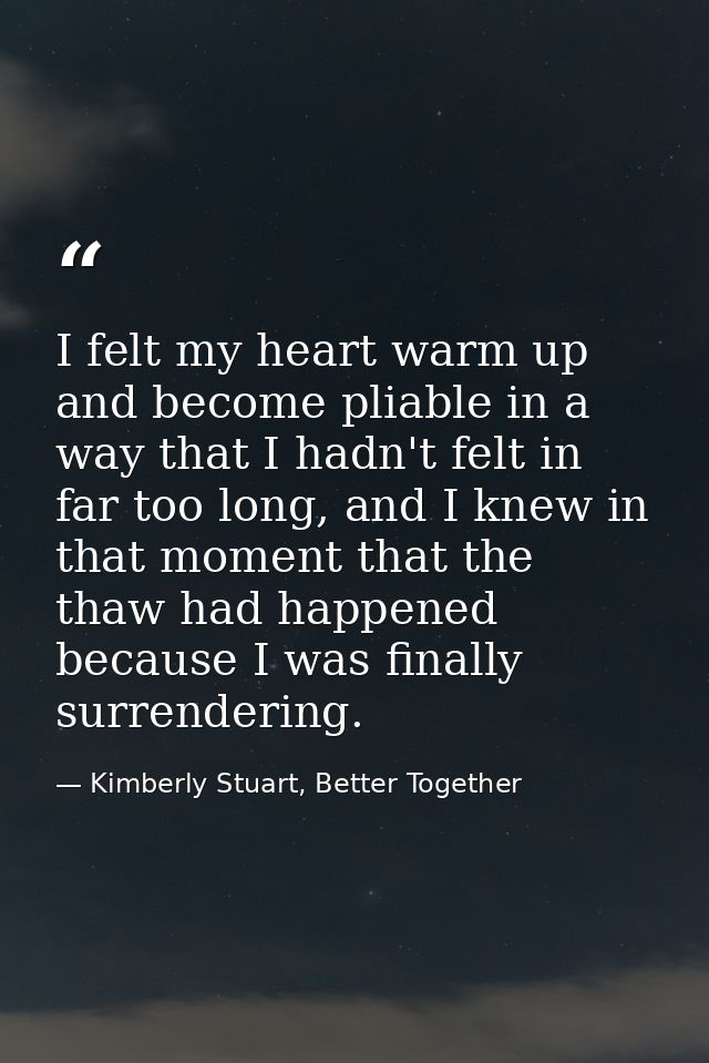 I felt my heart warm up and become pliable in a way that I hadn't felt in far too long, and I knew in that moment that t — Kimberly Stuart, Better Together