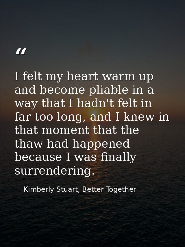 I felt my heart warm up and become pliable in a way that I hadn't felt in far too long, and I knew in that moment that t — Kimberly Stuart, Better Together