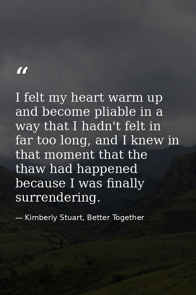 I felt my heart warm up and become pliable in a way that I hadn't felt in far too long, and I knew in that moment that t — Kimberly Stuart, Better Together