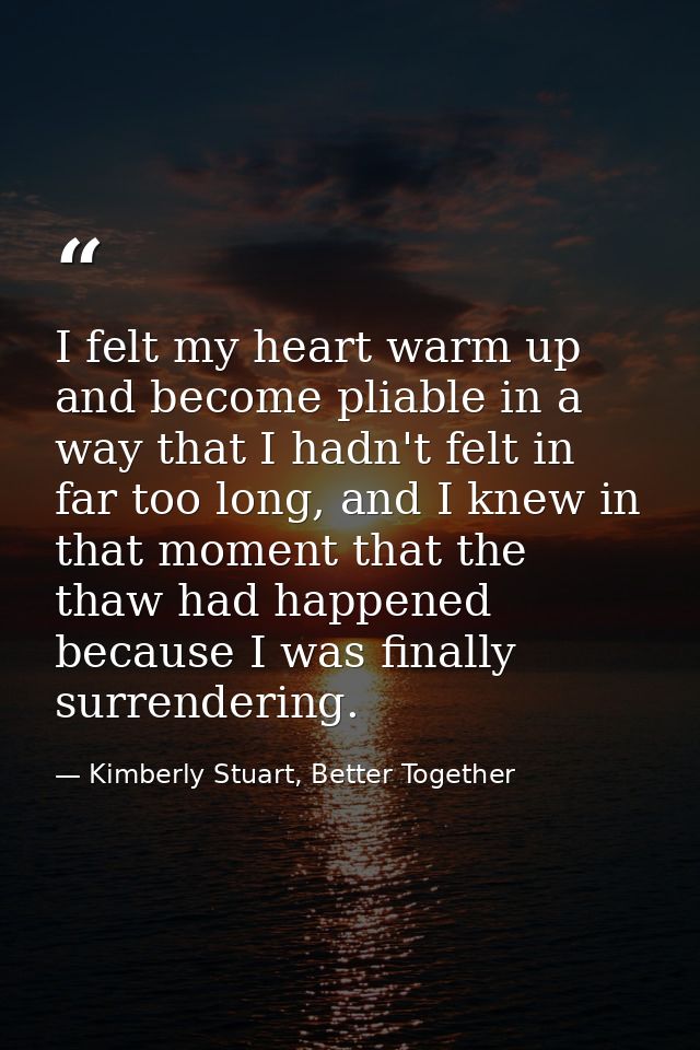 I felt my heart warm up and become pliable in a way that I hadn't felt in far too long, and I knew in that moment that t — Kimberly Stuart, Better Together