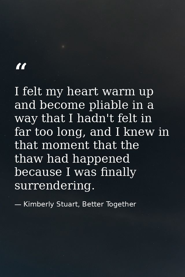 I felt my heart warm up and become pliable in a way that I hadn't felt in far too long, and I knew in that moment that t — Kimberly Stuart, Better Together
