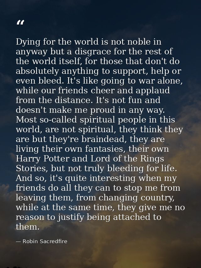 Dying for the world is not noble in anyway but a disgrace for the rest of the world itself, for those that don't do abso — Robin Sacredfire