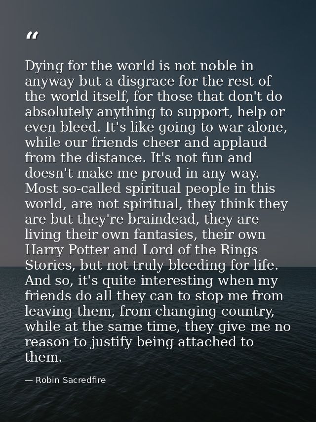 Dying for the world is not noble in anyway but a disgrace for the rest of the world itself, for those that don't do abso — Robin Sacredfire