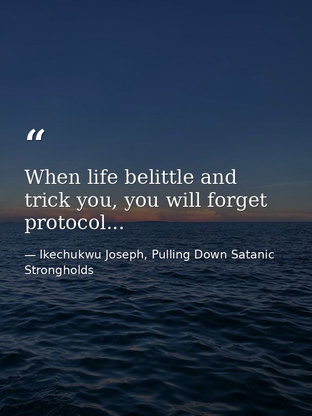 When life belittle and trick you, you will forget protocol... — Ikechukwu Joseph, Pulling Down Satanic Strongholds