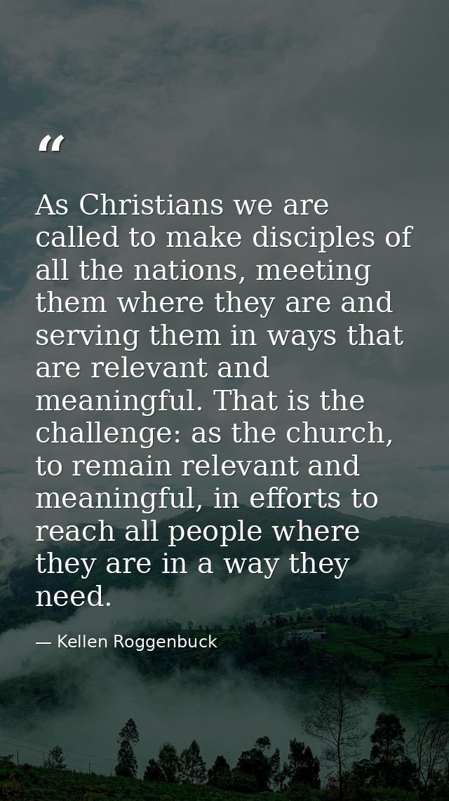 As Christians we are called to make disciples of all the nations, meeting them where they are and serving them in ways t — Kellen Roggenbuck