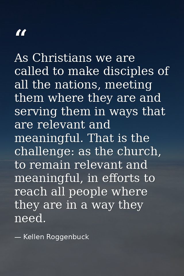 As Christians we are called to make disciples of all the nations, meeting them where they are and serving them in ways t — Kellen Roggenbuck