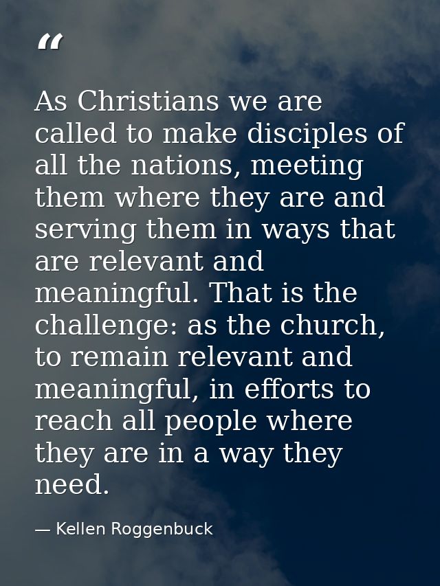 As Christians we are called to make disciples of all the nations, meeting them where they are and serving them in ways t — Kellen Roggenbuck