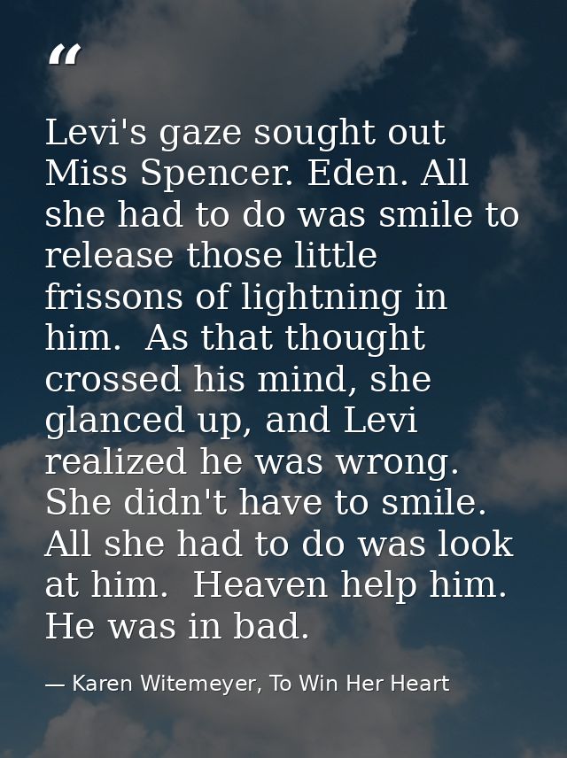 Levi's gaze sought out Miss Spencer. Eden. All she had to do was smile to release those little frissons of lightning in  — Karen Witemeyer, To Win Her Heart