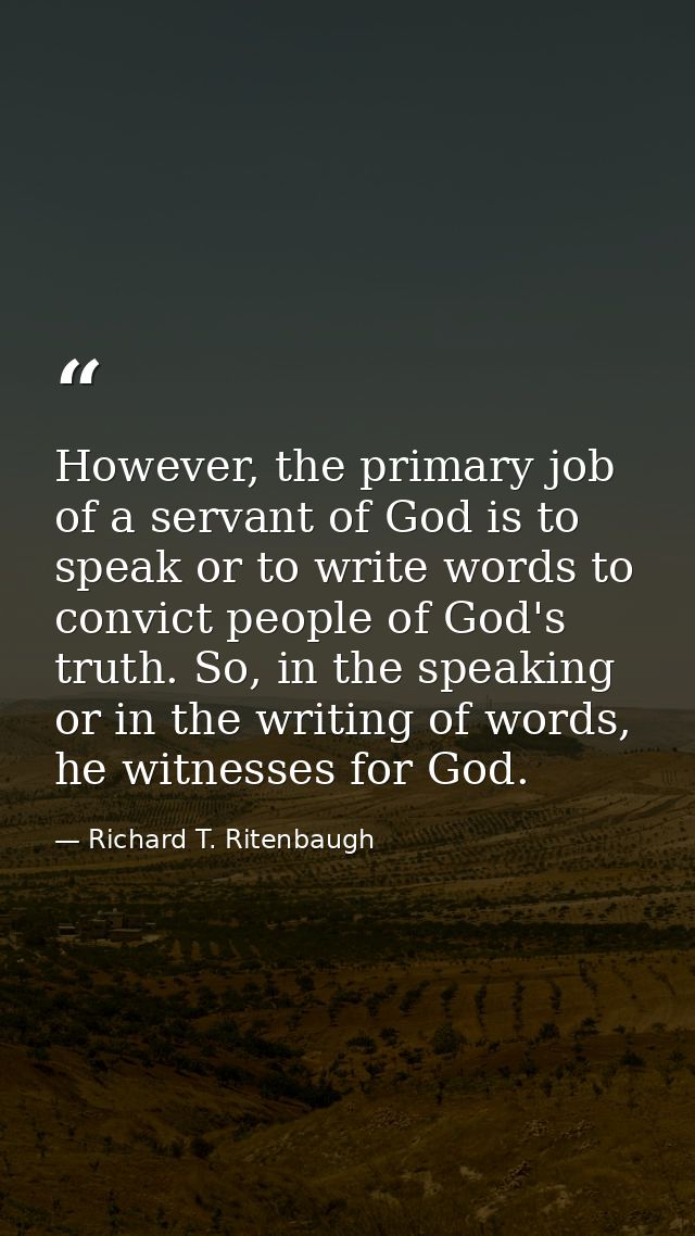 However, the primary job of a servant of God is to speak or to write words to convict people of God's truth. So, in the  — Richard T. Ritenbaugh