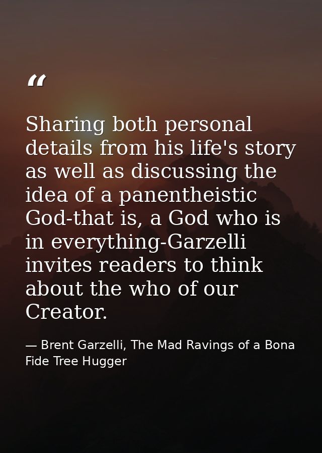 Sharing both personal details from his life's story as well as discussing the idea of a panentheistic God-that is, a God — Brent Garzelli, The Mad Ravings of a Bona Fide Tree Hugger