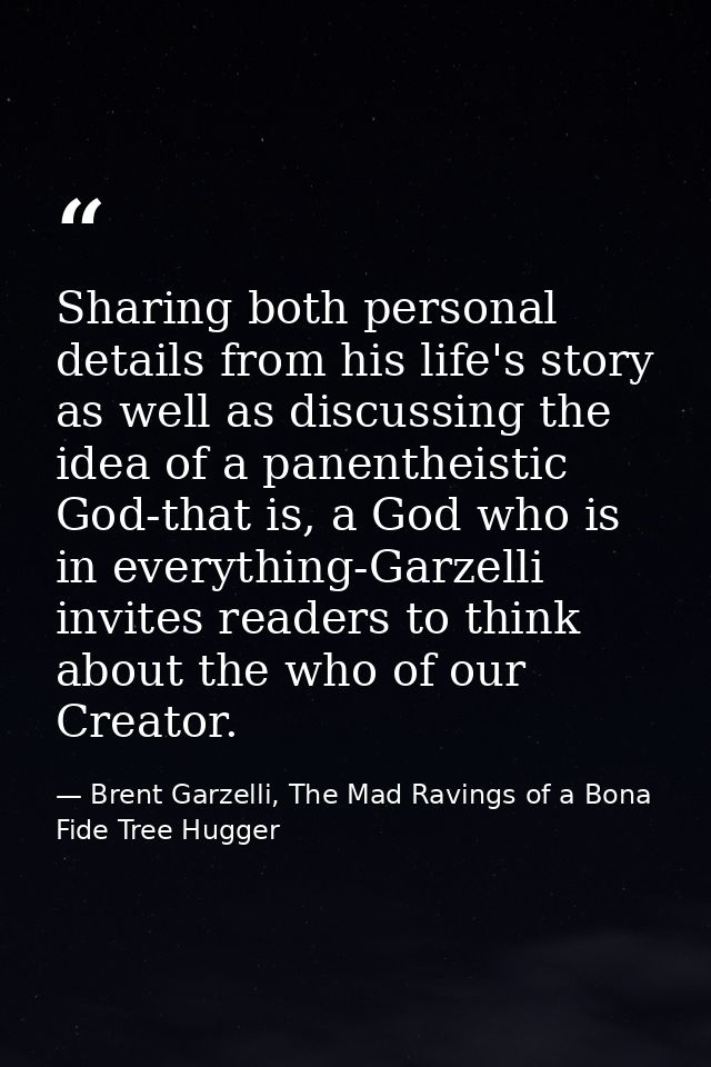 Sharing both personal details from his life's story as well as discussing the idea of a panentheistic God-that is, a God — Brent Garzelli, The Mad Ravings of a Bona Fide Tree Hugger