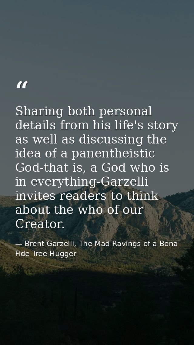 Sharing both personal details from his life's story as well as discussing the idea of a panentheistic God-that is, a God — Brent Garzelli, The Mad Ravings of a Bona Fide Tree Hugger