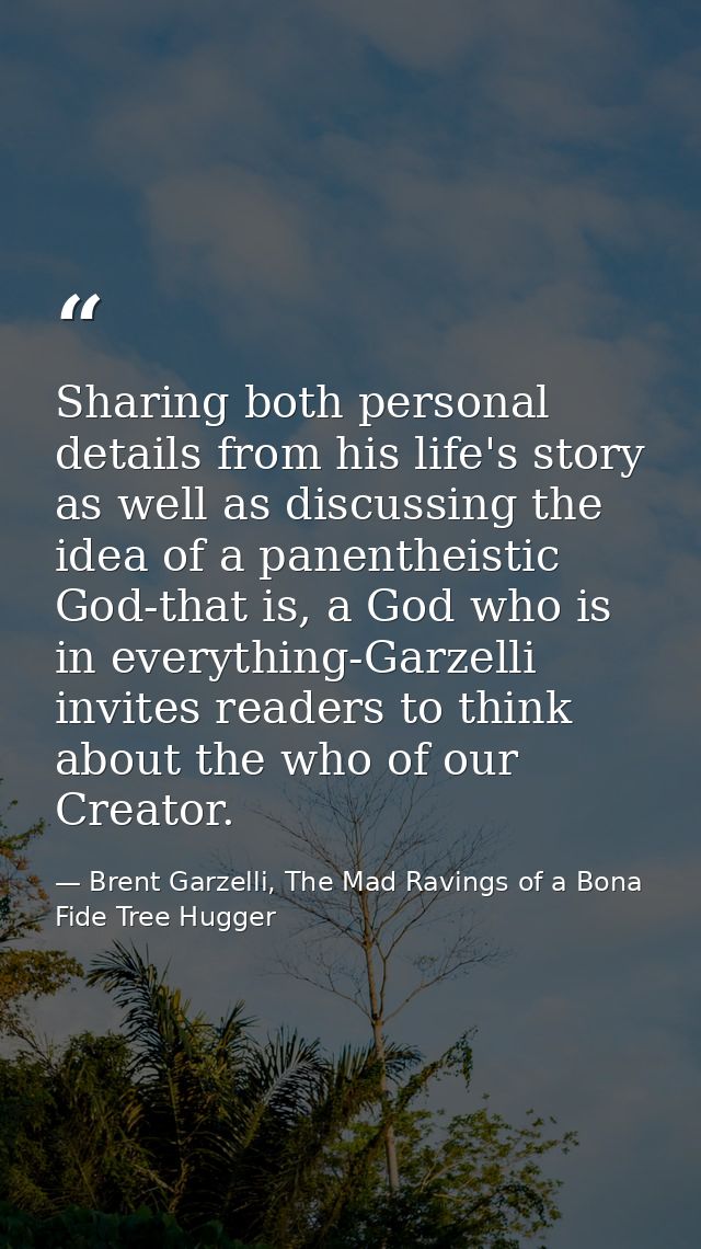 Sharing both personal details from his life's story as well as discussing the idea of a panentheistic God-that is, a God — Brent Garzelli, The Mad Ravings of a Bona Fide Tree Hugger