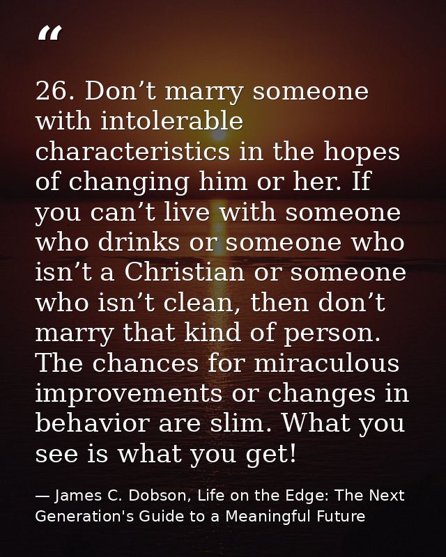 26. Don’t marry someone with intolerable characteristics in the hopes of changing him or her. If you can’t live with som — James C. Dobson, Life on the Edge: The Next Generation's Guide to a Meaningful Future