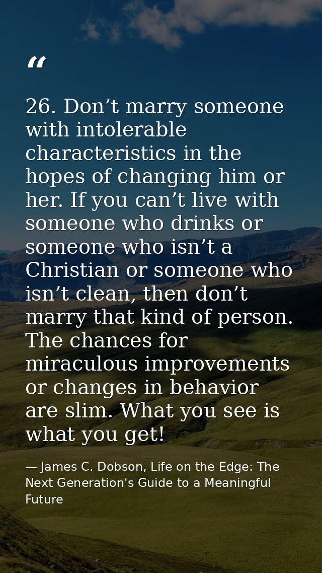 26. Don’t marry someone with intolerable characteristics in the hopes of changing him or her. If you can’t live with som — James C. Dobson, Life on the Edge: The Next Generation's Guide to a Meaningful Future