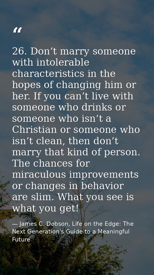 26. Don’t marry someone with intolerable characteristics in the hopes of changing him or her. If you can’t live with som — James C. Dobson, Life on the Edge: The Next Generation's Guide to a Meaningful Future