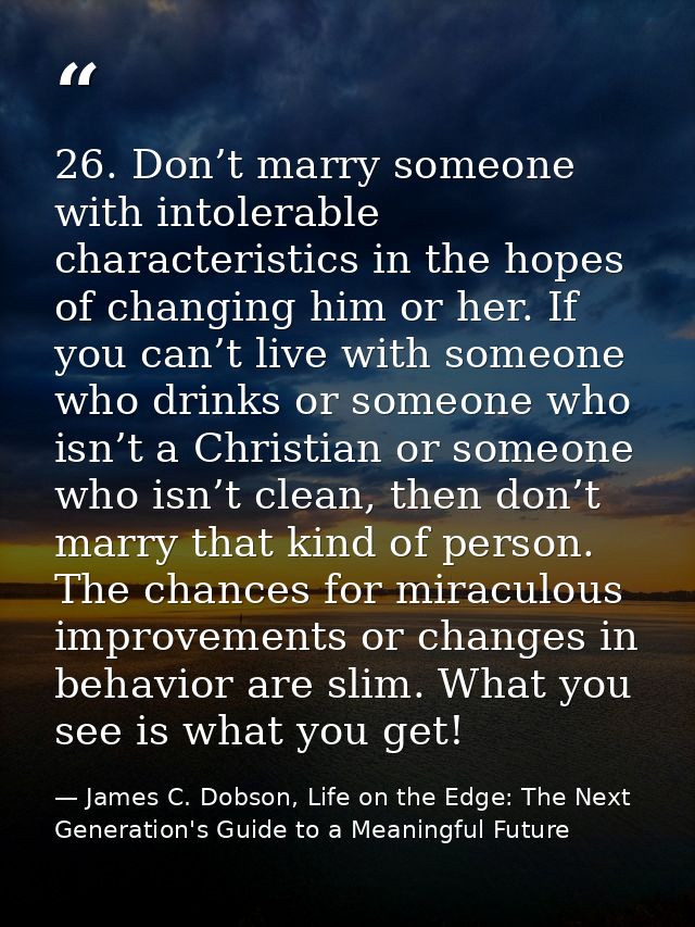 26. Don’t marry someone with intolerable characteristics in the hopes of changing him or her. If you can’t live with som — James C. Dobson, Life on the Edge: The Next Generation's Guide to a Meaningful Future